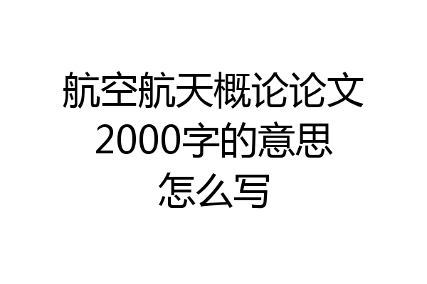 航空航天概论论文2000字的意思怎么写