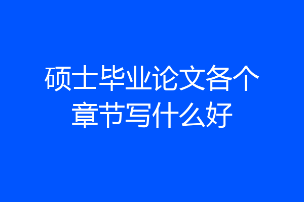 硕士毕业论文各个章节写什么好