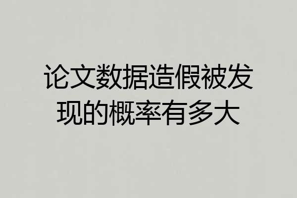 论文数据造假被发现的概率有多大