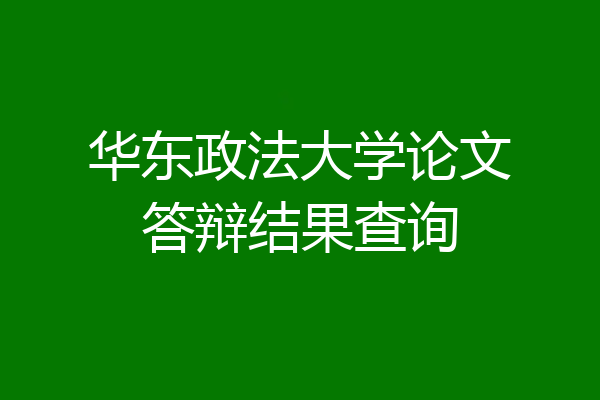 华东政法大学论文答辩结果查询