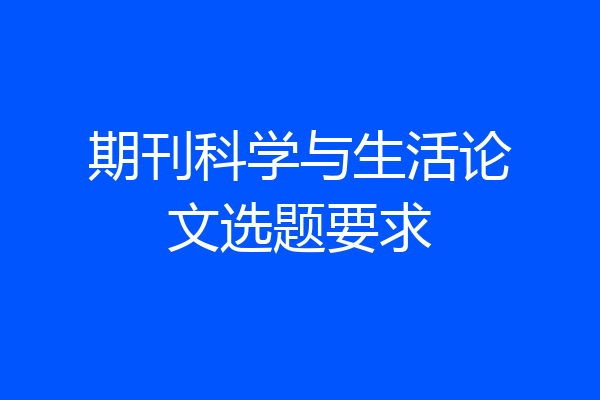 期刊科学与生活论文选题要求