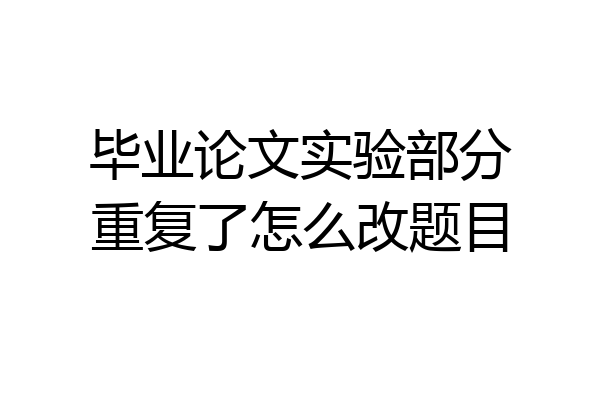 毕业论文实验部分重复了怎么改题目