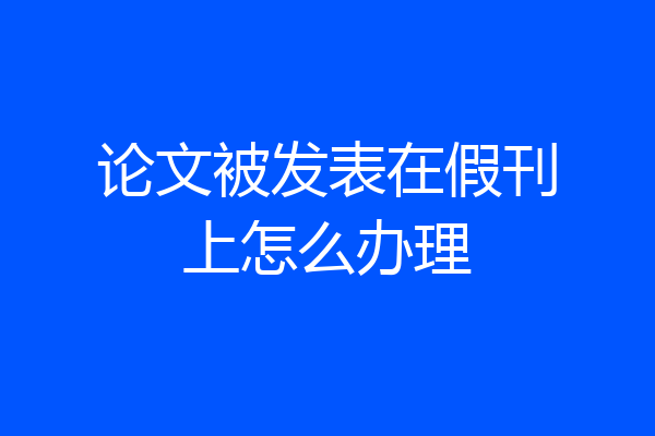 论文被发表在假刊上怎么办理