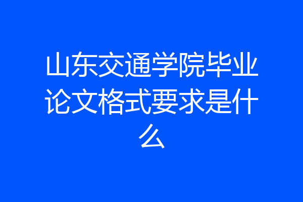 山东交通学院毕业论文格式要求是什么