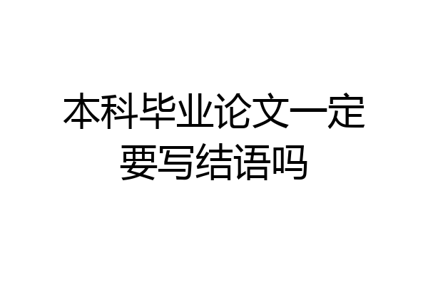 本科毕业论文一定要写结语吗