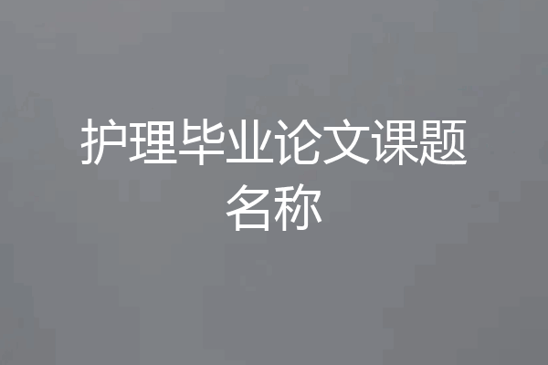 护理毕业论文课题名称