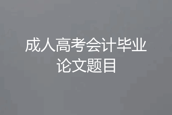 成人高考会计毕业论文题目