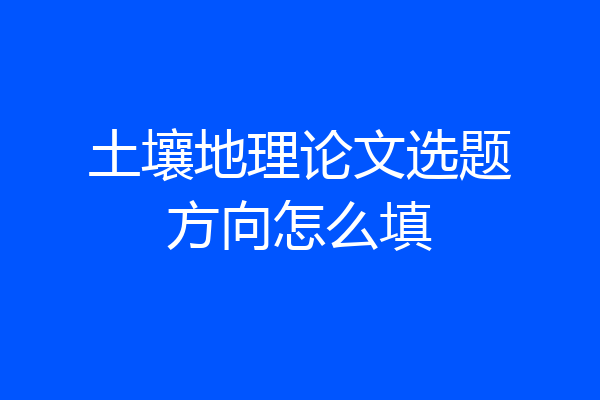 土壤地理论文选题方向怎么填