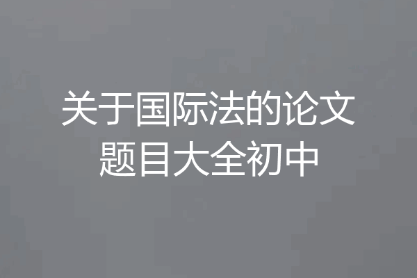 关于国际法的论文题目大全初中