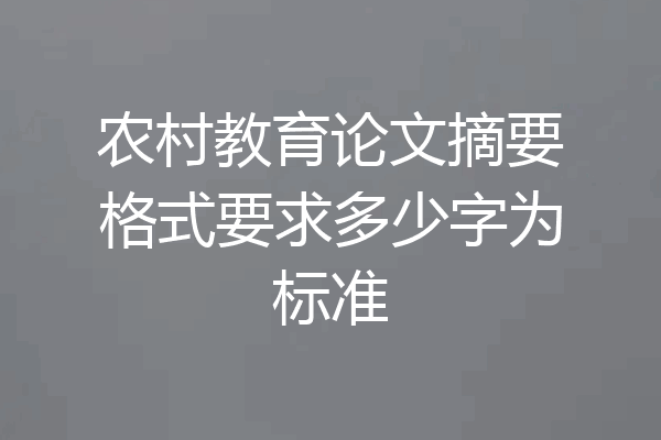 农村教育论文摘要格式要求多少字为标准