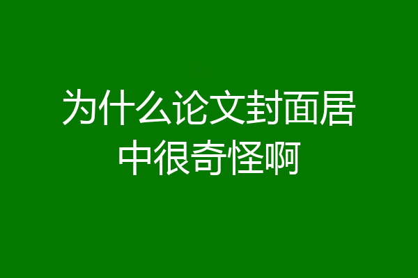 为什么论文封面居中很奇怪啊