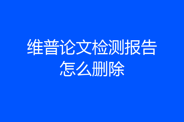 维普论文检测报告怎么删除
