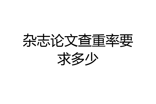 杂志论文查重率要求多少