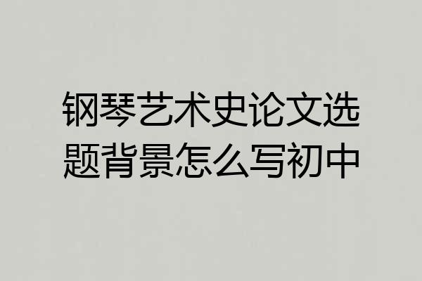 钢琴艺术史论文选题背景怎么写初中