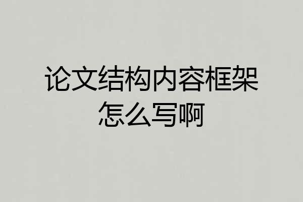 论文结构内容框架怎么写啊