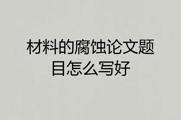 材料的腐蚀论文题目怎么写好