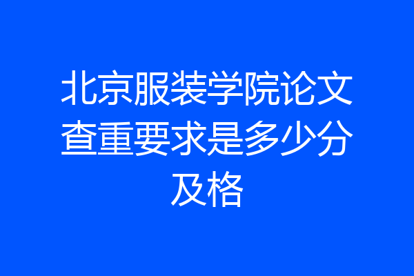 北京服装学院论文查重要求是多少分及格