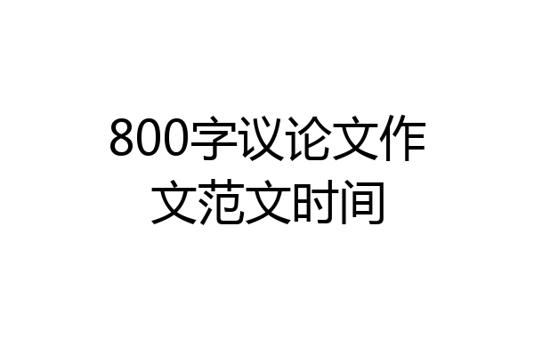 800字议论文作文范文时间