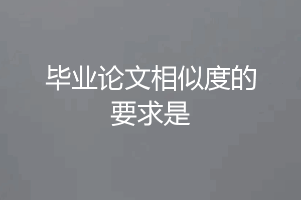 毕业论文相似度的要求是