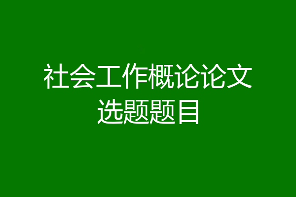 社会工作概论论文选题题目