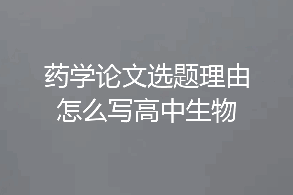 药学论文选题理由怎么写高中生物