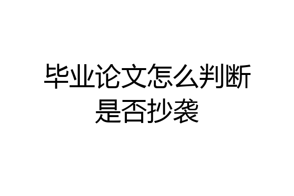 毕业论文怎么判断是否抄袭