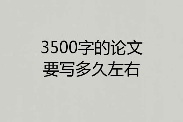 3500字的论文要写多久左右