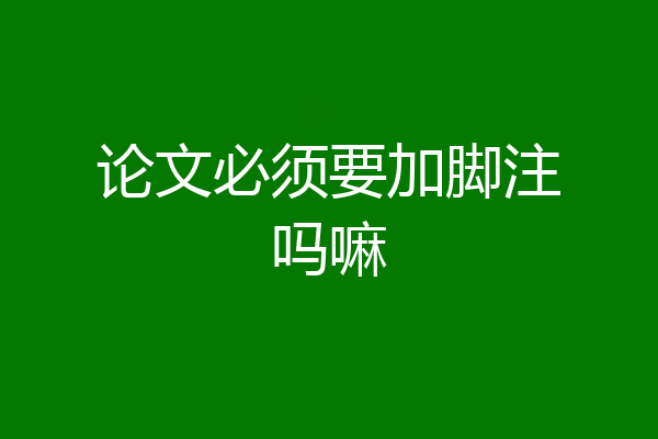 论文必须要加脚注吗嘛