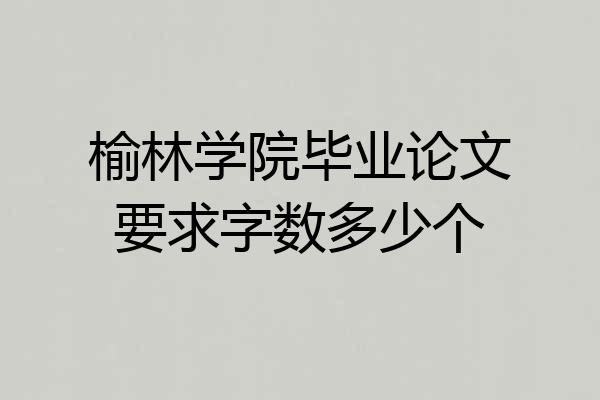榆林学院毕业论文要求字数多少个
