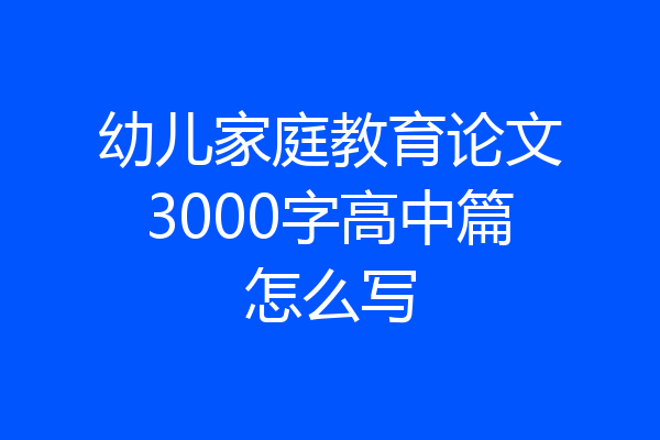幼儿家庭教育论文3000字高中篇怎么写