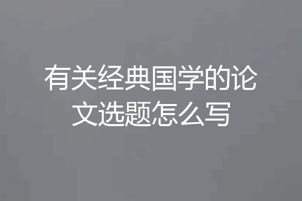 有关经典国学的论文选题怎么写