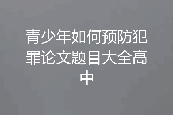 青少年如何预防犯罪论文题目大全高中