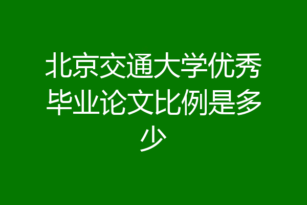 北京交通大学优秀毕业论文比例是多少