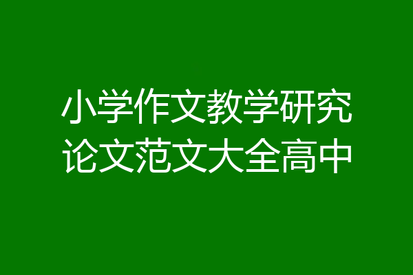 小学作文教学研究论文范文大全高中