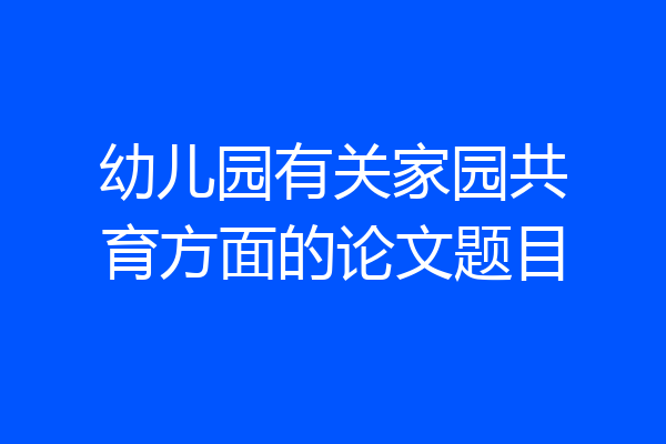 幼儿园有关家园共育方面的论文题目