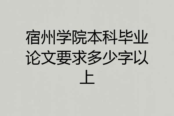 宿州学院本科毕业论文要求多少字以上