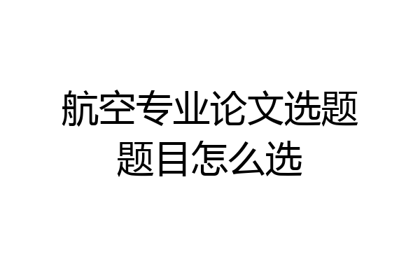 航空专业论文选题题目怎么选