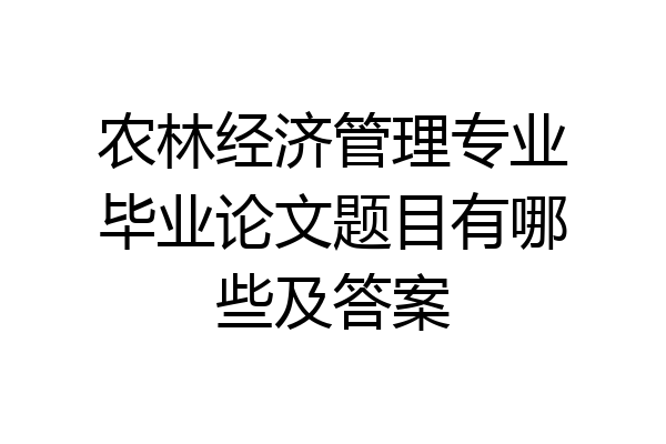 农林经济管理专业毕业论文题目有哪些及答案