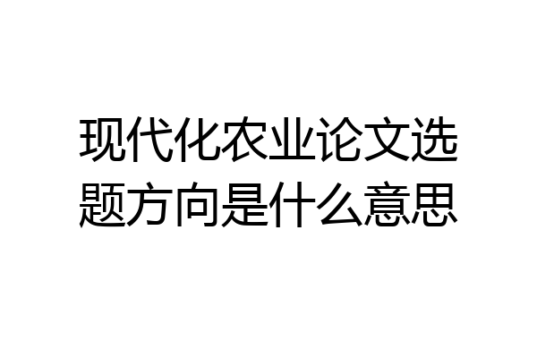 现代化农业论文选题方向是什么意思