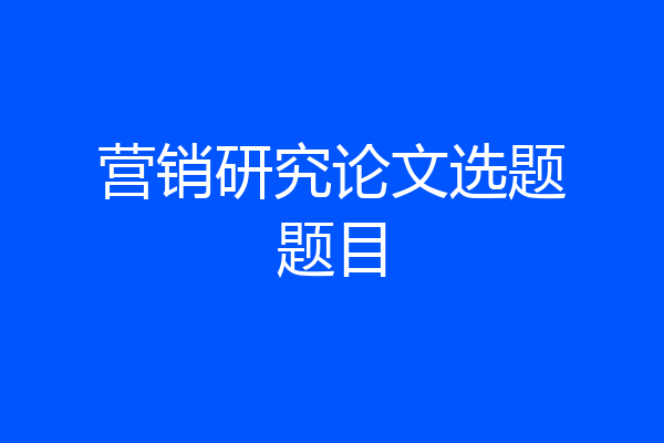 营销研究论文选题题目