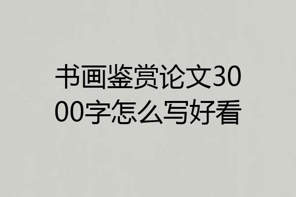 书画鉴赏论文3000字怎么写好看