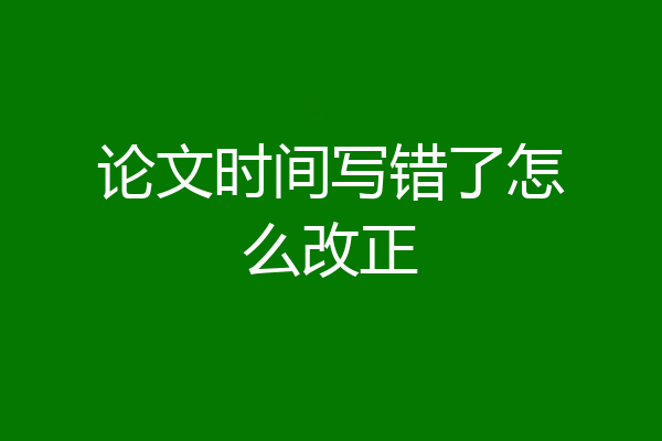 论文时间写错了怎么改正