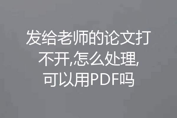 发给老师的论文打不开,怎么处理,可以用PDF吗
