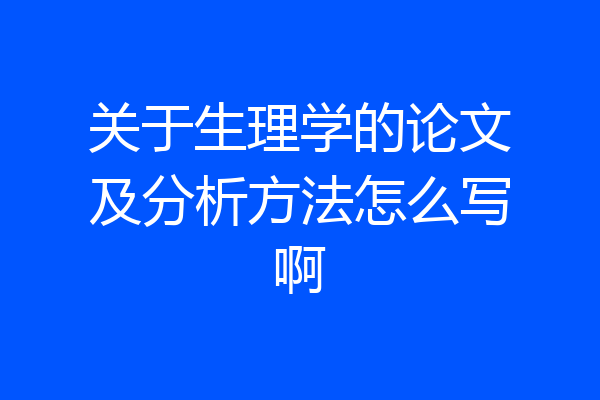 关于生理学的论文及分析方法怎么写啊