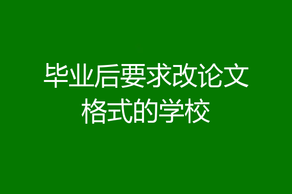 毕业后要求改论文格式的学校