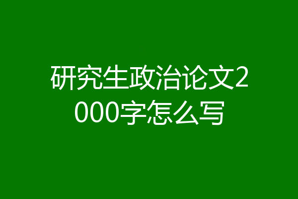研究生政治论文2000字怎么写