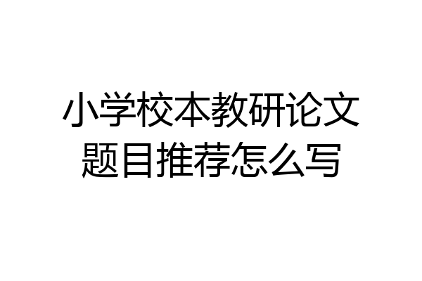 小学校本教研论文题目推荐怎么写