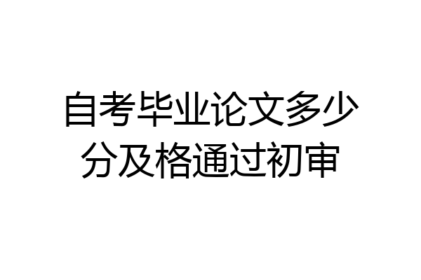 自考毕业论文多少分及格通过初审