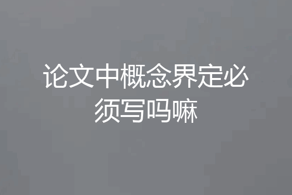 论文中概念界定必须写吗嘛