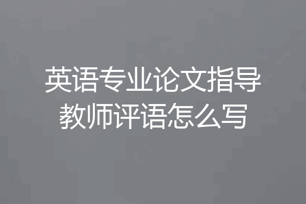 英语专业论文指导教师评语怎么写